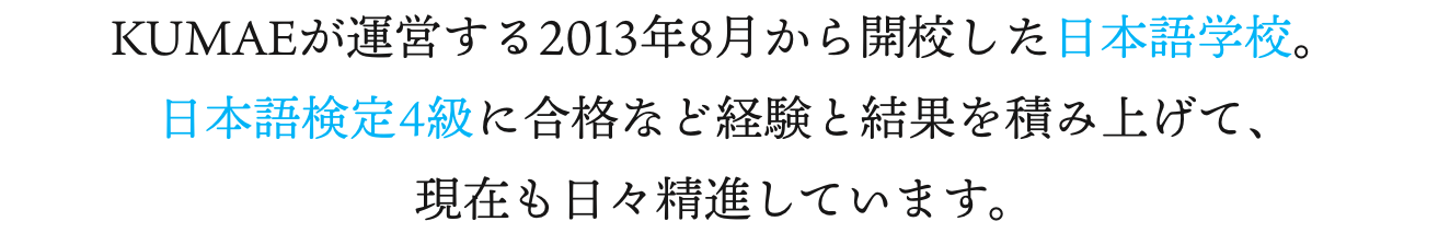 KUMAEが運営する2013年8月から開校した日本語学校。日本語検定4級に合格など経験と結果を積み上げて、現在も日々精進しています。