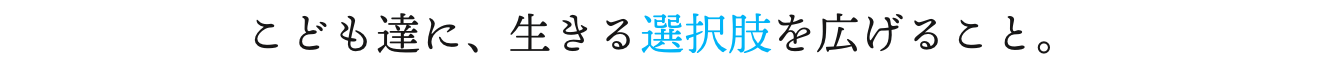 こども達に、生きる選択肢を広げること。