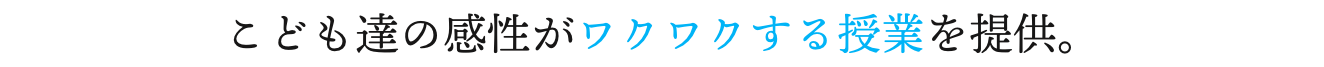 こども達の感性がワクワクする授業を提供。