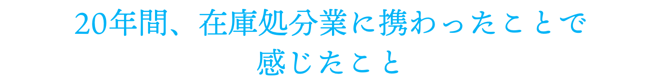 20年間、在庫処分業に携わったことで感じたこと